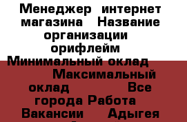 Менеджер  интернет-магазина › Название организации ­ орифлейм › Минимальный оклад ­ 20 000 › Максимальный оклад ­ 50 000 - Все города Работа » Вакансии   . Адыгея респ.,Адыгейск г.